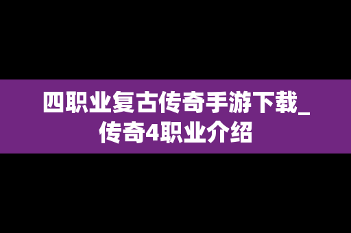 四职业复古传奇手游下载_传奇4职业介绍