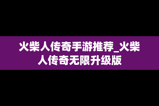 火柴人传奇手游推荐_火柴人传奇无限升级版