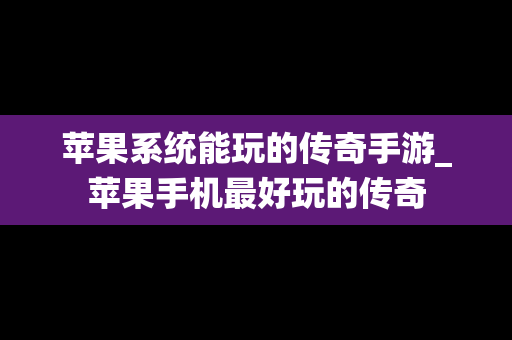 苹果系统能玩的传奇手游_苹果手机最好玩的传奇