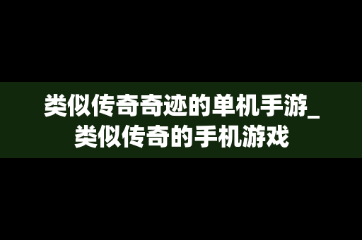 类似传奇奇迹的单机手游_类似传奇的手机游戏