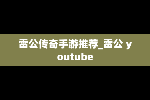雷公传奇手游推荐_雷公 youtube
