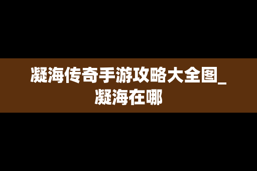 凝海传奇手游攻略大全图_凝海在哪