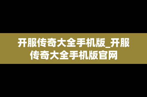 开服传奇大全手机版_开服传奇大全手机版官网