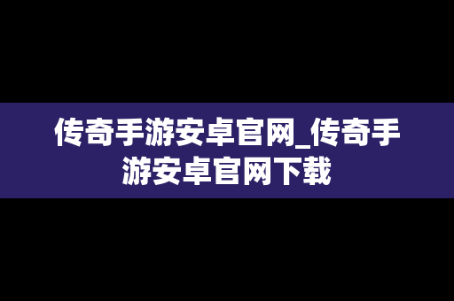 传奇手游安卓官网_传奇手游安卓官网下载