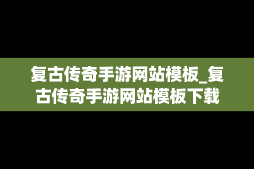 复古传奇手游网站模板_复古传奇手游网站模板下载