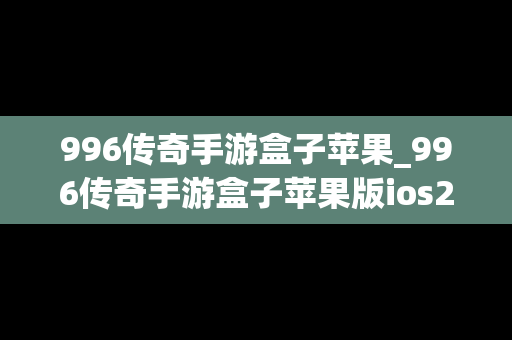 996传奇手游盒子苹果_996传奇手游盒子苹果版ios2023下载