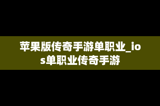 苹果版传奇手游单职业_ios单职业传奇手游
