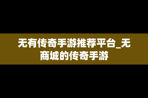 无有传奇手游推荐平台_无商城的传奇手游