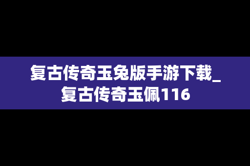复古传奇玉兔版手游下载_复古传奇玉佩116