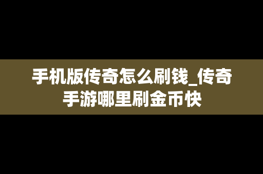手机版传奇怎么刷钱_传奇手游哪里刷金币快