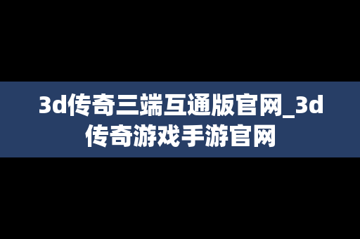 3d传奇三端互通版官网_3d传奇游戏手游官网