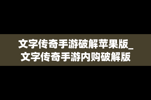 文字传奇手游破解苹果版_文字传奇手游内购破解版