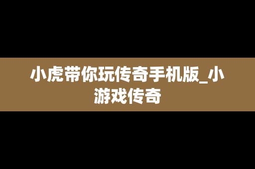 小虎带你玩传奇手机版_小游戏传奇