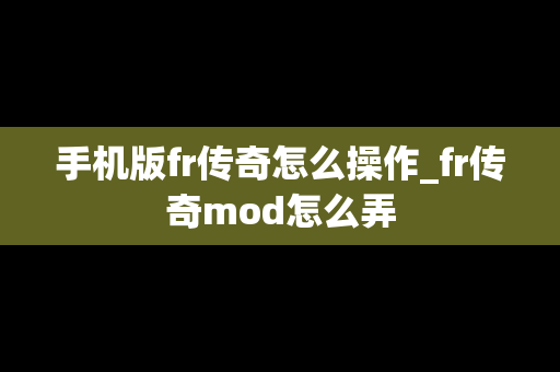 手机版fr传奇怎么操作_fr传奇mod怎么弄
