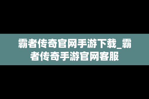 霸者传奇官网手游下载_霸者传奇手游官网客服