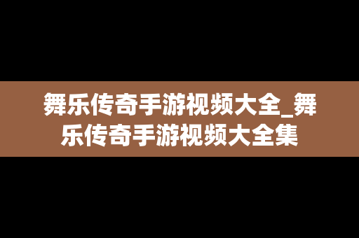 舞乐传奇手游视频大全_舞乐传奇手游视频大全集