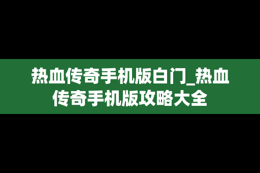 热血传奇手机版白门_热血传奇手机版攻略大全