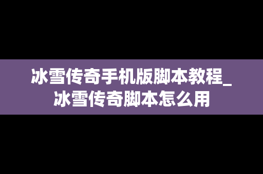 冰雪传奇手机版脚本教程_冰雪传奇脚本怎么用