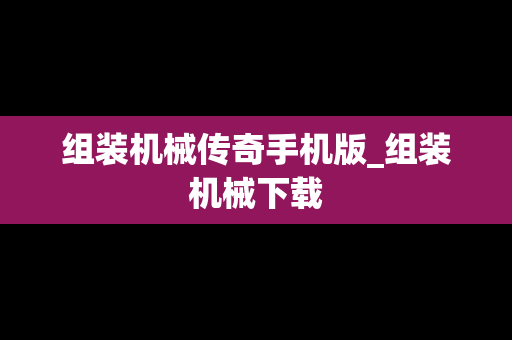 组装机械传奇手机版_组装机械下载