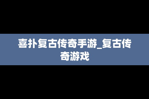 喜扑复古传奇手游_复古传奇游戏