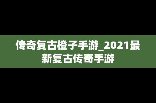 传奇复古橙子手游_2021最新复古传奇手游