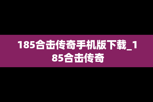 185合击传奇手机版下载_1 85合击传奇