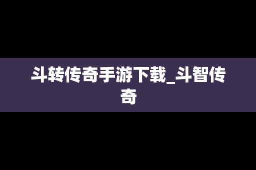 斗转传奇手游下载_斗智传奇