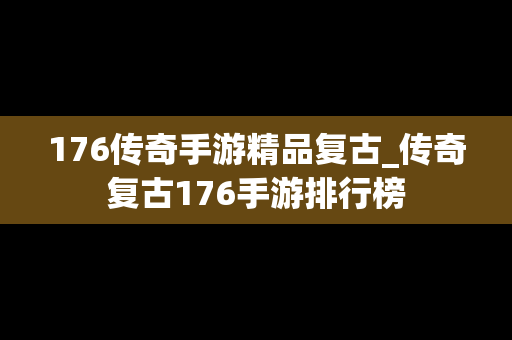 176传奇手游精品复古_传奇复古176手游排行榜