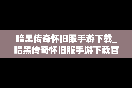 暗黑传奇怀旧服手游下载_暗黑传奇怀旧服手游下载官网