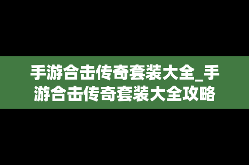 手游合击传奇套装大全_手游合击传奇套装大全攻略