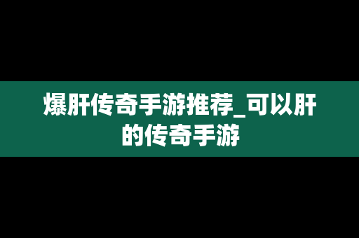 爆肝传奇手游推荐_可以肝的传奇手游