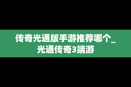 传奇光通版手游推荐哪个_光通传奇3端游