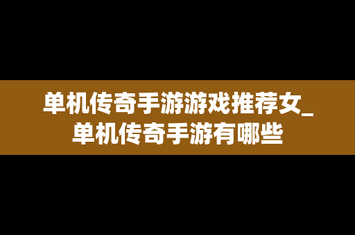 单机传奇手游游戏推荐女_单机传奇手游有哪些