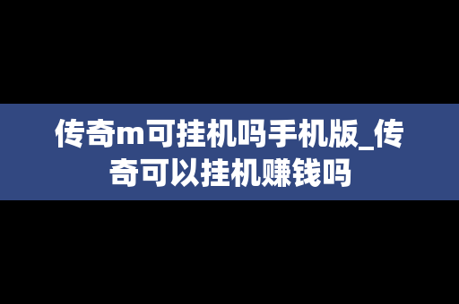 传奇m可挂机吗手机版_传奇可以挂机赚钱吗