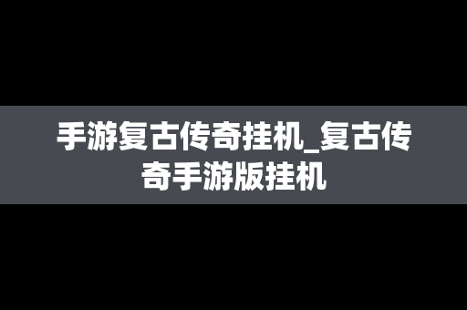 手游复古传奇挂机_复古传奇手游版挂机