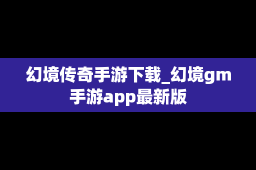 幻境传奇手游下载_幻境gm手游app最新版