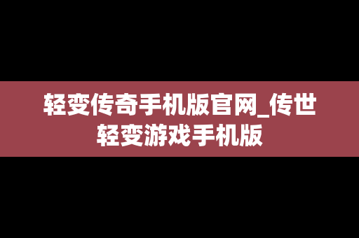 轻变传奇手机版官网_传世轻变游戏手机版