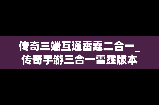 传奇三端互通雷霆二合一_传奇手游三合一雷霆版本