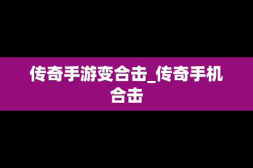 传奇手游变合击_传奇手机合击