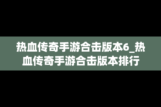 热血传奇手游合击版本6_热血传奇手游合击版本排行