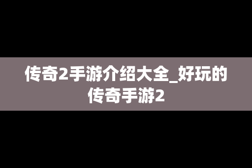 传奇2手游介绍大全_好玩的传奇手游2