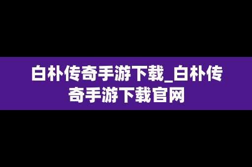 白朴传奇手游下载_白朴传奇手游下载官网