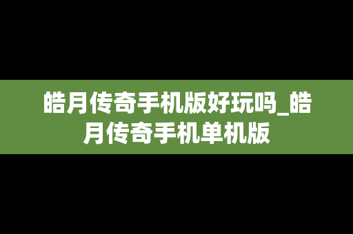 皓月传奇手机版好玩吗_皓月传奇手机单机版