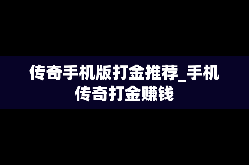 传奇手机版打金推荐_手机传奇打金赚钱
