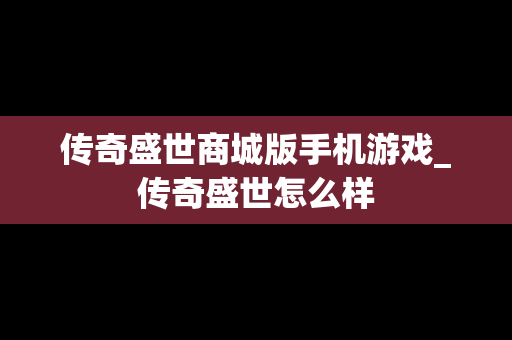 传奇盛世商城版手机游戏_传奇盛世怎么样