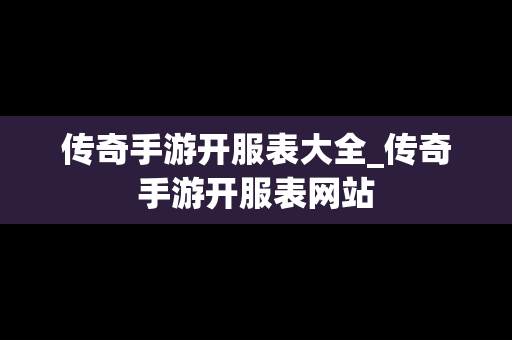 传奇手游开服表大全_传奇手游开服表网站