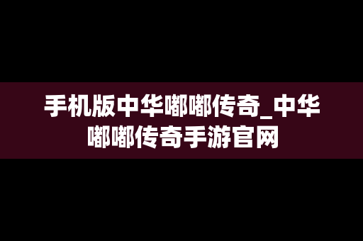 手机版中华嘟嘟传奇_中华嘟嘟传奇手游官网