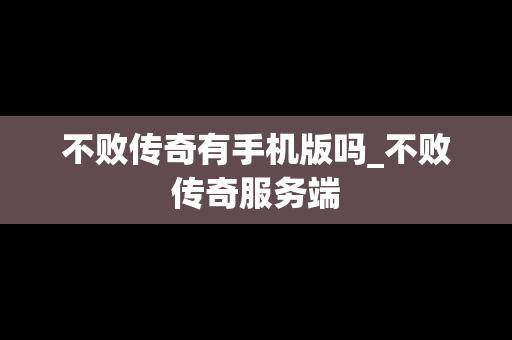 不败传奇有手机版吗_不败传奇服务端 不败传奇有手机版吗_不败传奇服务端