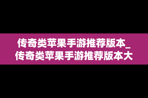 传奇类苹果手游推荐版本_传奇类苹果手游推荐版本大全