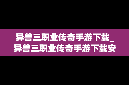 异兽三职业传奇手游下载_异兽三职业传奇手游下载安装
